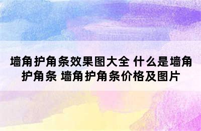 墙角护角条效果图大全 什么是墙角护角条 墙角护角条价格及图片